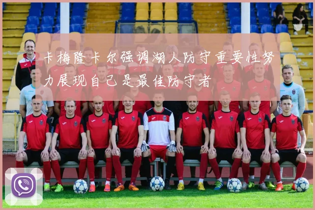卡梅隆卡尔强调湖人防守重要性努力展现自己是最佳防守者