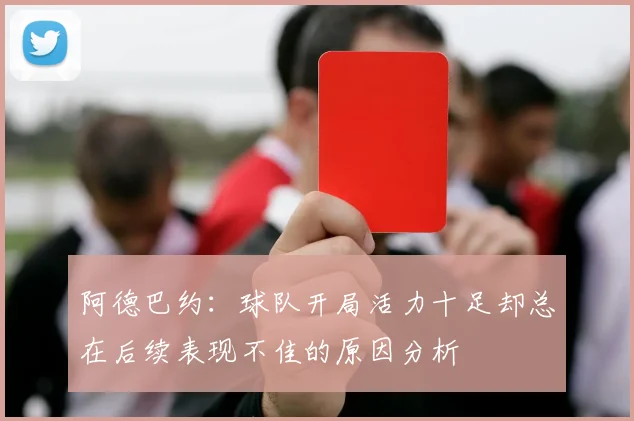 阿德巴约：球队开局活力十足却总在后续表现不佳的原因分析