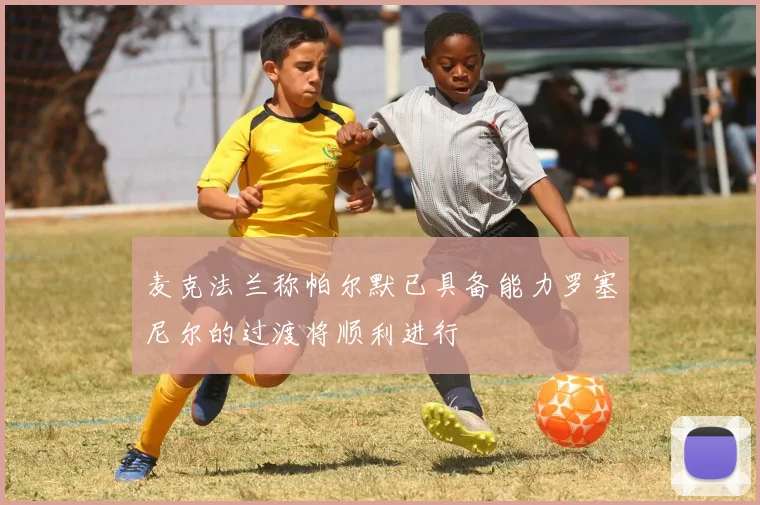 麦克法兰称帕尔默已具备能力罗塞尼尔的过渡将顺利进行