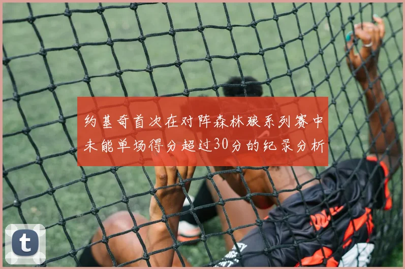 约基奇首次在对阵森林狼系列赛中未能单场得分超过30分的纪录分析