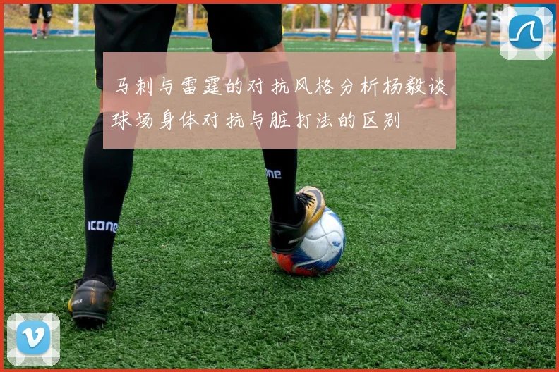马刺与雷霆的对抗风格分析杨毅谈球场身体对抗与脏打法的区别