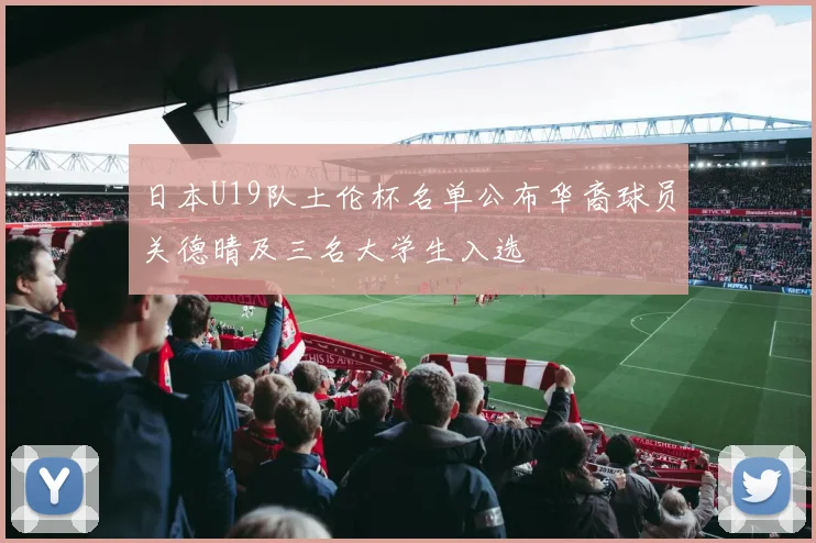日本U19队土伦杯名单公布华裔球员关德晴及三名大学生入选