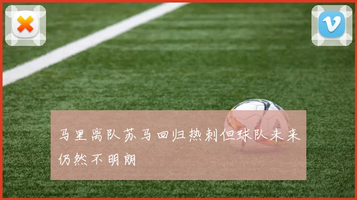 马里离队苏马回归热刺但球队未来仍然不明朗