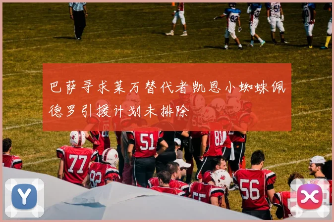 巴萨寻求莱万替代者凯恩小蜘蛛佩德罗引援计划未排除
