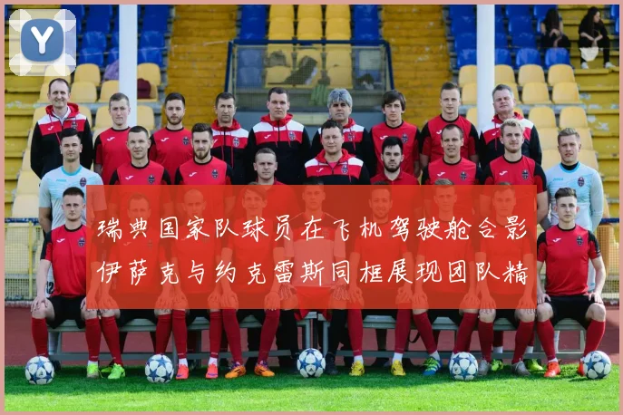 瑞典国家队球员在飞机驾驶舱合影伊萨克与约克雷斯同框展现团队精神