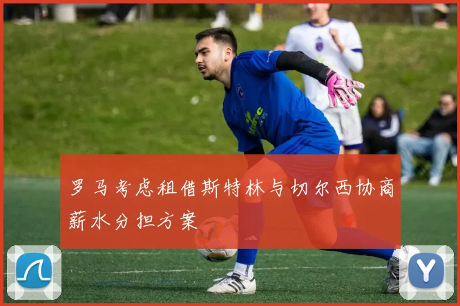 罗马考虑租借斯特林与切尔西协商薪水分担方案