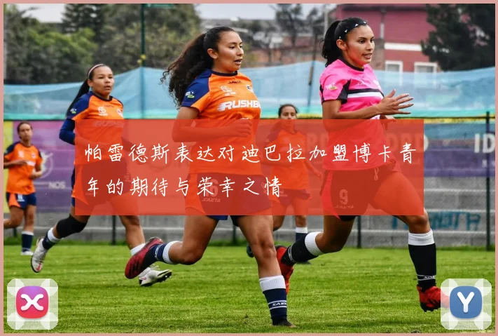 帕雷德斯表达对迪巴拉加盟博卡青年的期待与荣幸之情