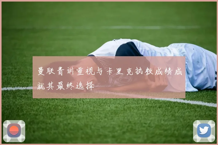 曼联青训重视与卡里克执教成绩成就其最终选择