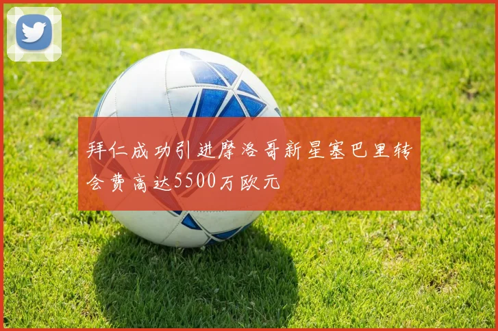 拜仁成功引进摩洛哥新星塞巴里转会费高达5500万欧元