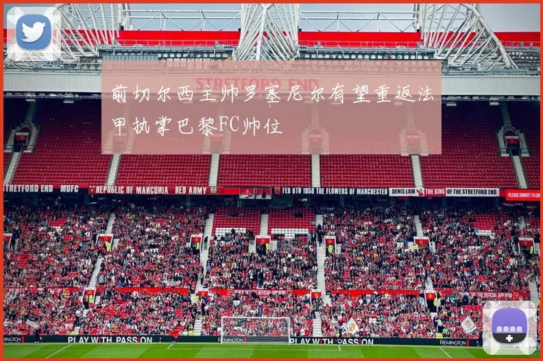 前切尔西主帅罗塞尼尔有望重返法甲执掌巴黎FC帅位